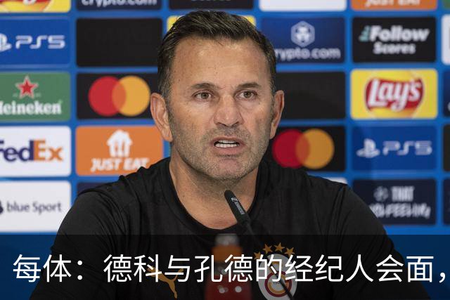 每体：德科与孔德的经纪人会面，巴萨不排除听取对孔德的报价